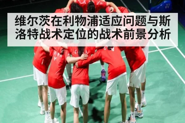 维尔茨在利物浦适应问题与斯洛特战术定位的战术前景分析 | kaiyun sports