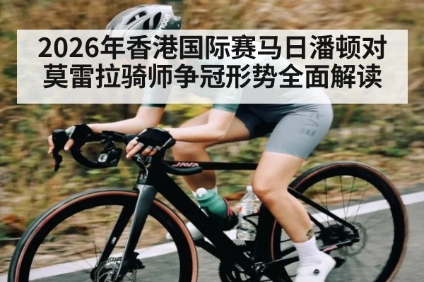 2026年香港国际赛马日潘顿对莫雷拉骑师争冠形势全面解读